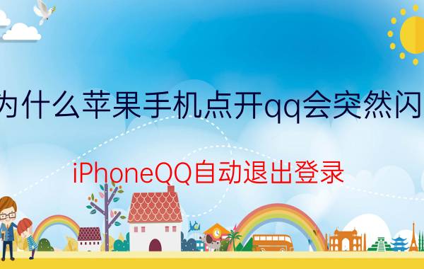 为什么苹果手机点开qq会突然闪退 iPhoneQQ自动退出登录？